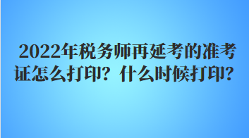 2022年稅務師再延考的準考證怎么打印？什么時候打印？
