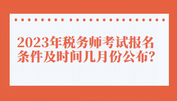 2023年稅務(wù)師考試報(bào)名條件及時(shí)間幾月份公布？