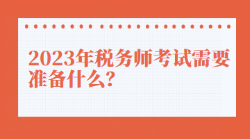 2023年稅務師考試需要準備什么？