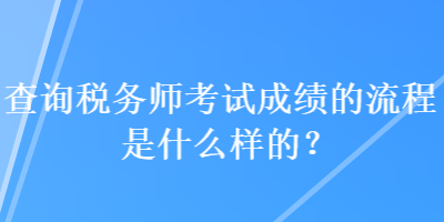 查詢稅務師考試成績的流程是什么樣的？