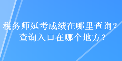 稅務師延考成績在哪里查詢？查詢入口在哪個地方？