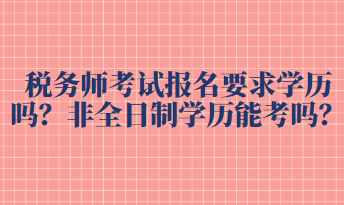 稅務師考試報名要求學歷嗎？非全日制學歷能考嗎？