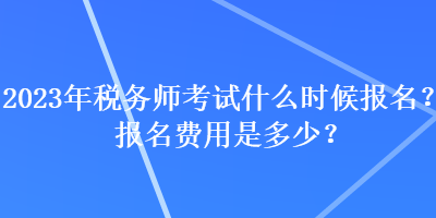 2023年稅務師考試什么時候報名？報名費用是多少？