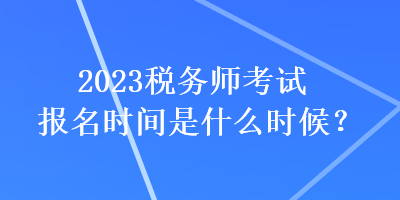 2023稅務師考試報名時間是什么時候？