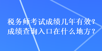 稅務師考試成績幾年有效？成績查詢入口在什么地方？