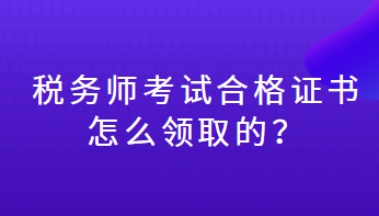 稅務師考試合格證書怎么領取的？