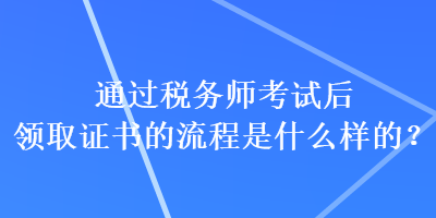 通過稅務師考試后領取證書的流程是什么樣的？