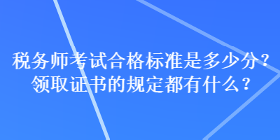 稅務師考試合格標準是多少分？領取證書的規定都有什么？