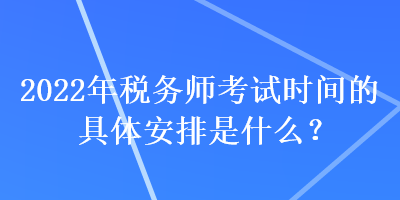 2022年稅務師考試時間的具體安排是什么？