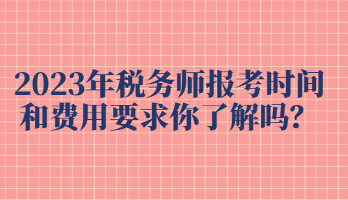 2023年稅務師報考時間和費用要求你了解嗎？