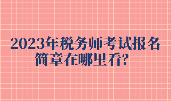 2023年稅務師考試報名簡章在哪里看？