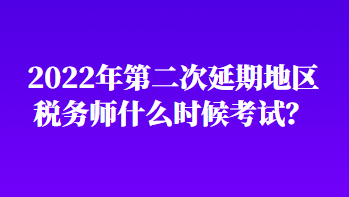 2022年第二次延期地區稅務師什么時候考試？