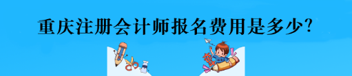 重慶注冊會計師報名費用是多少？