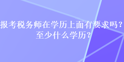 報考稅務師在學歷上面有要求嗎？至少什么學歷？