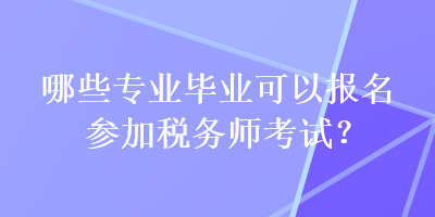 哪些專業畢業可以報名參加稅務師考試？