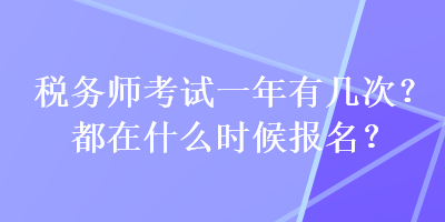 稅務師考試一年有幾次？都在什么時候報名？