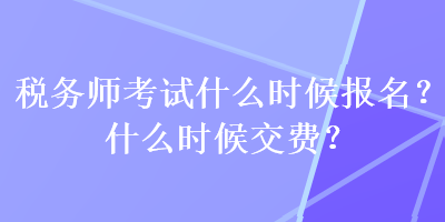 稅務師考試什么時候報名？什么時候交費？