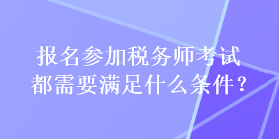 報名參加稅務師考試都需要滿足什么條件？