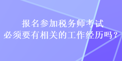 報名參加稅務師考試必須要有相關的工作經歷嗎？