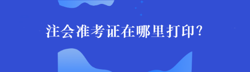 注會準考證在哪里打印？