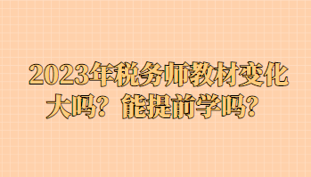 2023年稅務師教材變化大嗎？能提前學嗎？