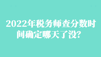2022年稅務師查分數時間確定哪天了沒？