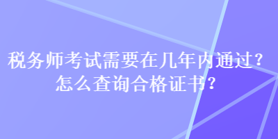 稅務(wù)師考試需要在幾年內(nèi)通過(guò)？怎么查詢合格證書(shū)？