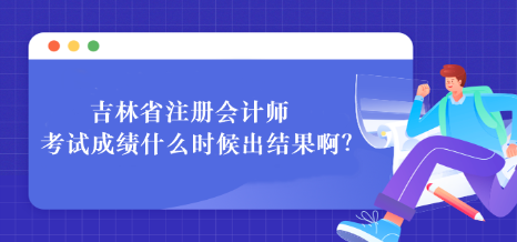 吉林省注冊(cè)會(huì)計(jì)師考試成績什么時(shí)候出結(jié)果?。? suffix=