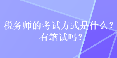 稅務師的考試方式是什么？有筆試嗎？