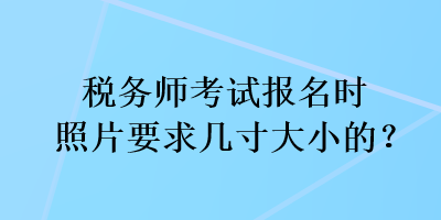 稅務師考試報名時照片要求幾寸大小的？
