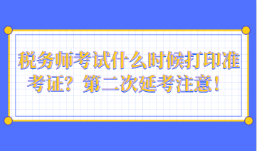 稅務(wù)師考試什么時候打印準考證？第二次延考注意！