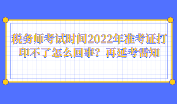 稅務師考試時間2022年準考證打印不了怎么回事？再延考需知