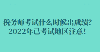 稅務(wù)師考試什么時候出成績？2022年已考試地區(qū)注意！
