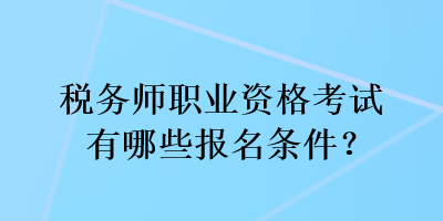 稅務師職業(yè)資格考試有哪些報名條件？