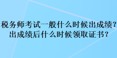 稅務師考試一般什么時候出成績？出成績后什么時候領取證書？
