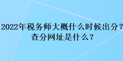 2022年稅務師大概什么時候出分？查分網址是什么？