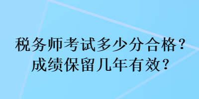 稅務師考試多少分合格？成績保留幾年有效？