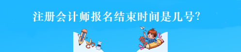 注冊會計師報名結束時間是幾號？