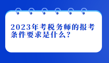 2023年考稅務師的報考條件要求是什么？