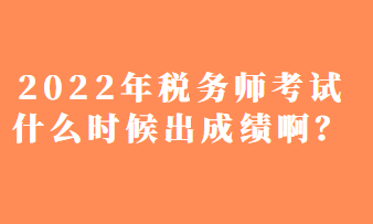 2022年稅務師考試什么時候出成績啊？