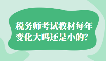 稅務師考試教材每年變化大嗎還是小的