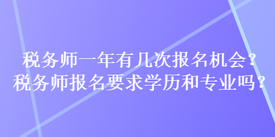 稅務師一年有幾次報名機會？稅務師報名要求學歷和專業嗎？