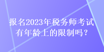 報名2023年稅務師考試有年齡上的限制嗎？