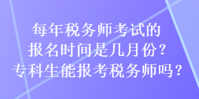 每年稅務師考試的報名時間是幾月份？專科生能報考稅務師嗎？