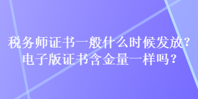稅務師證書一般什么時候發放？電子版證書含金量一樣嗎？