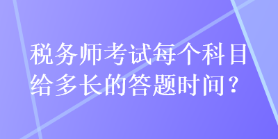 稅務師考試每個科目給多長的答題時間？