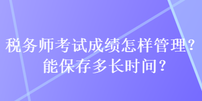 稅務師考試成績怎樣管理？能保存多長時間？
