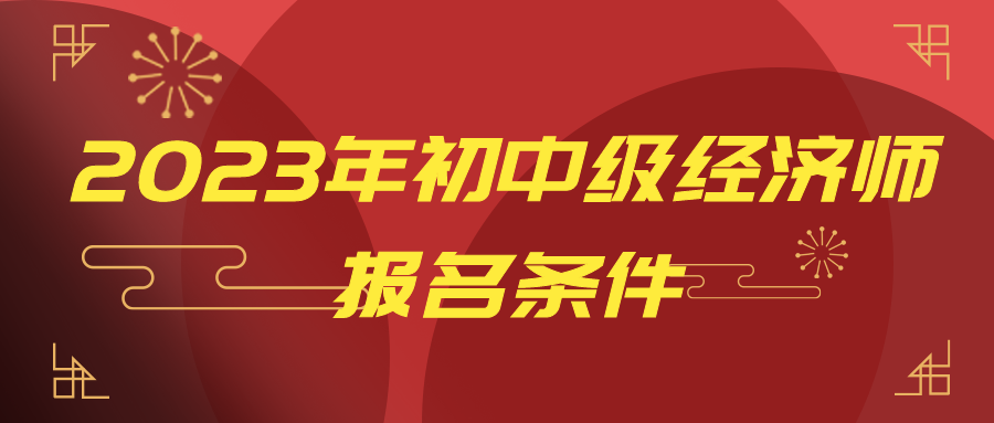 一文讀懂：2023年初中級經濟師報名條件