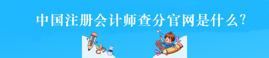 中國注冊會計師查分官網是什么？