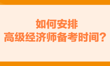 如何安排高級經濟師備考時間